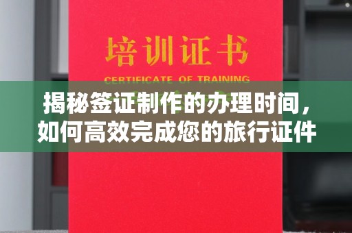 左营揭秘签证制作的办理时间，如何高效完成您的旅行证件