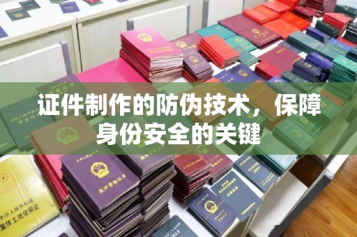 安远证件制作的防伪技术，保障身份安全的关键