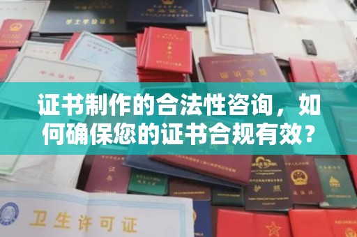 平镇证书制作的合法性咨询，如何确保您的证书合规有效？